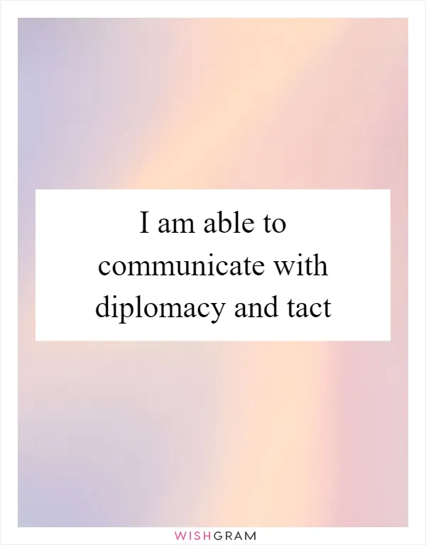 I am able to communicate with diplomacy and tact