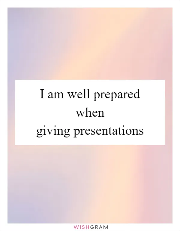 I am well prepared when giving presentations