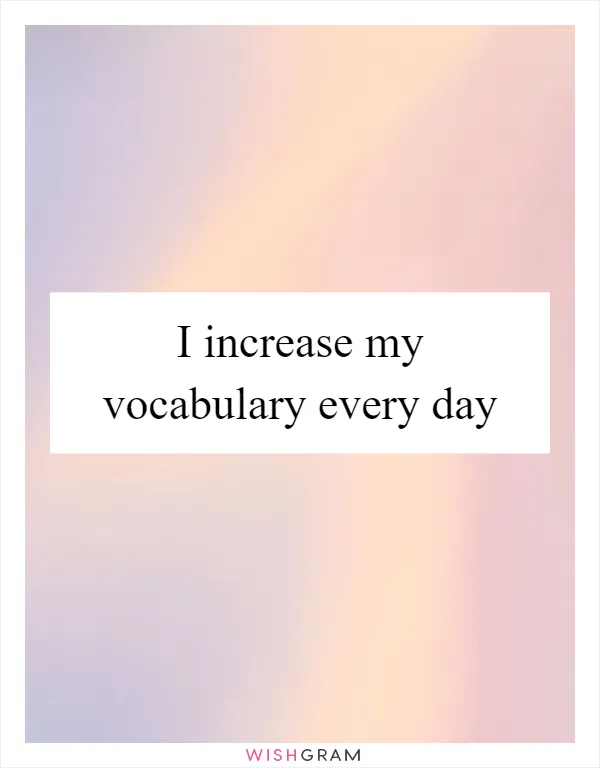 I increase my vocabulary every day