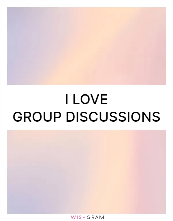 I love group discussions