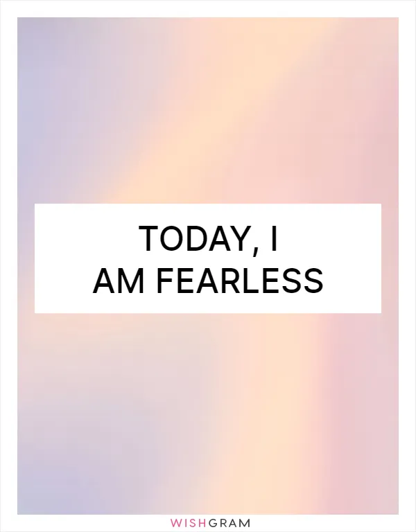 Today, I am fearless