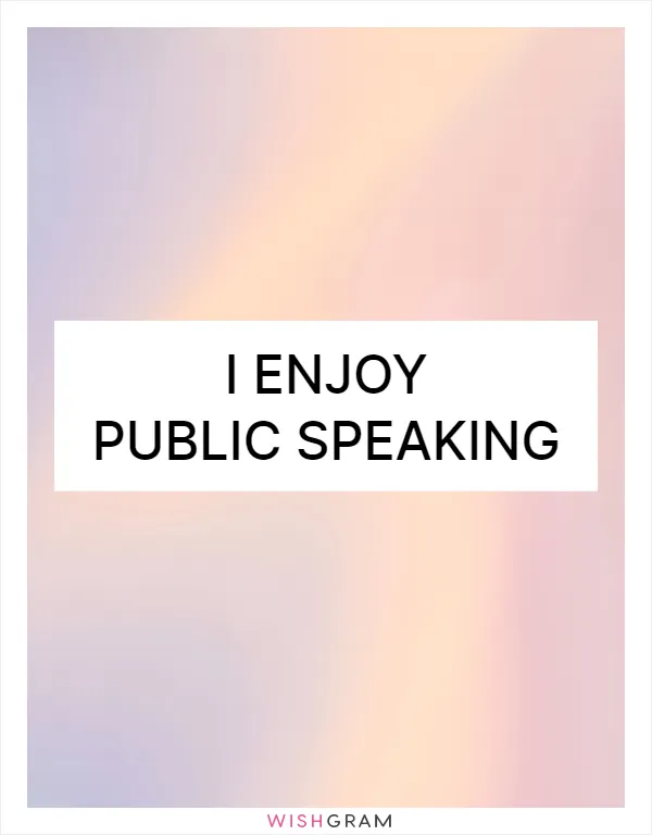 I enjoy public speaking