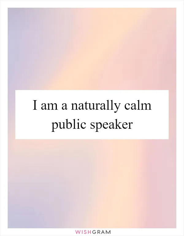 I am a naturally calm public speaker