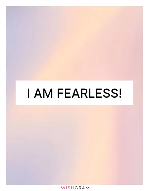 I am fearless!