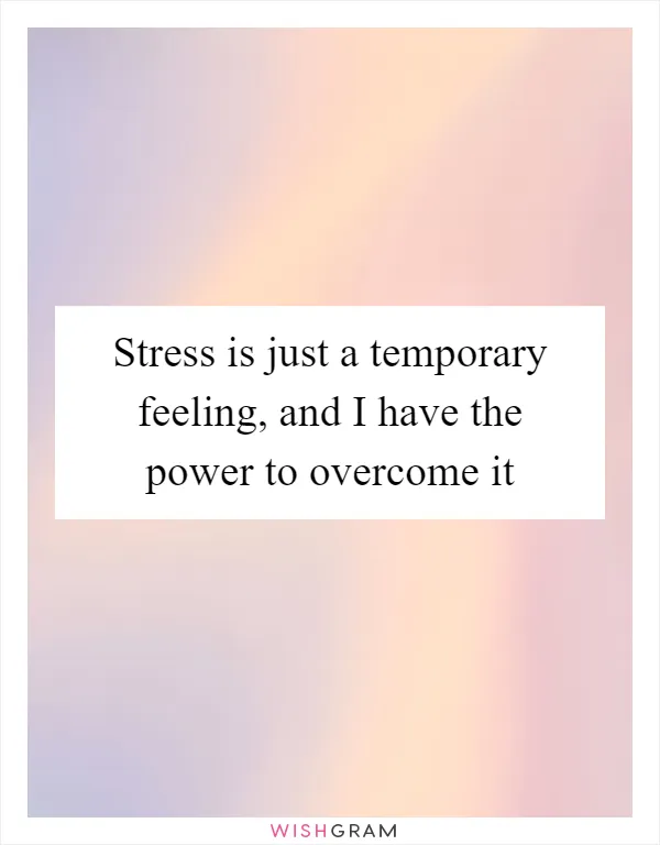 Stress is just a temporary feeling, and I have the power to overcome it