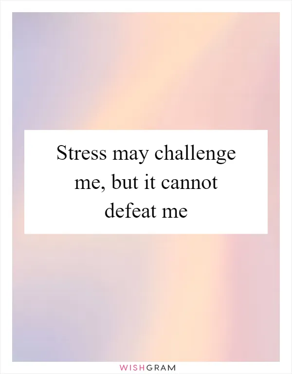 Stress may challenge me, but it cannot defeat me