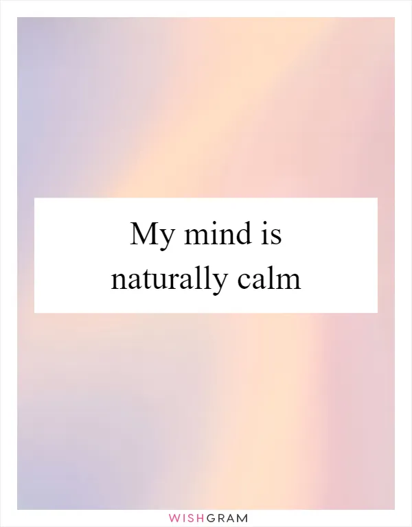 My mind is naturally calm