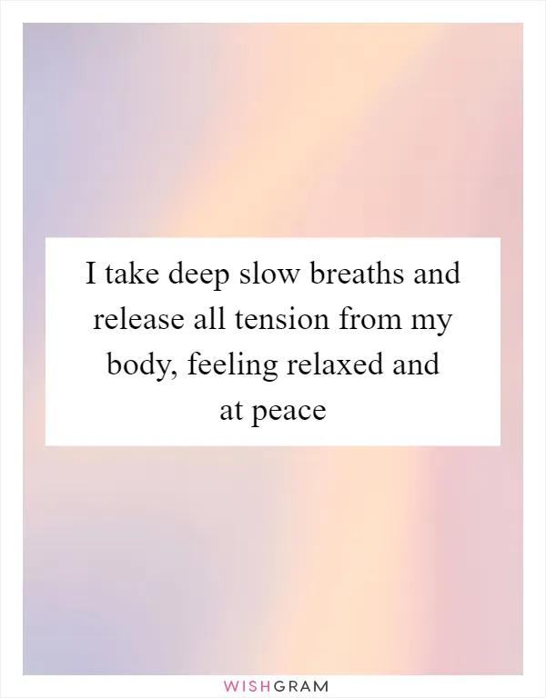 I take deep slow breaths and release all tension from my body, feeling relaxed and at peace