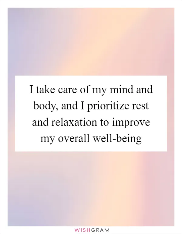 I take care of my mind and body, and I prioritize rest and relaxation to improve my overall well-being