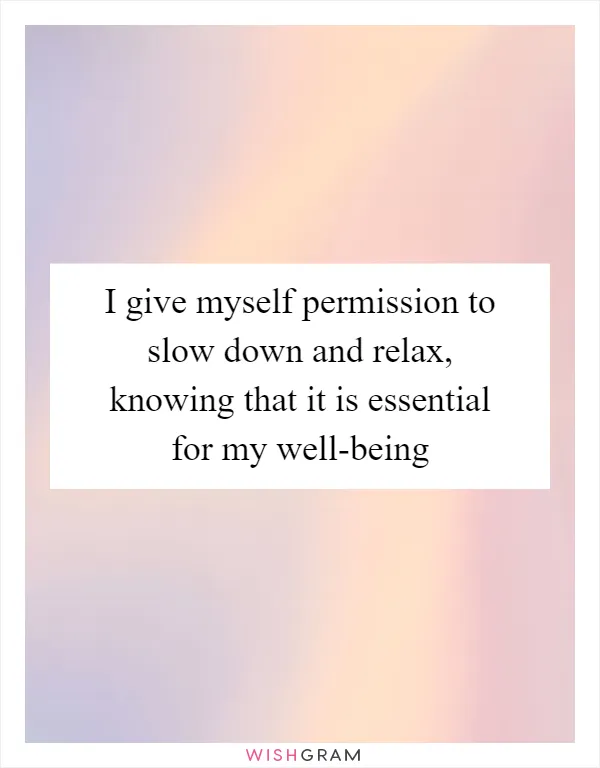 I give myself permission to slow down and relax, knowing that it is essential for my well-being