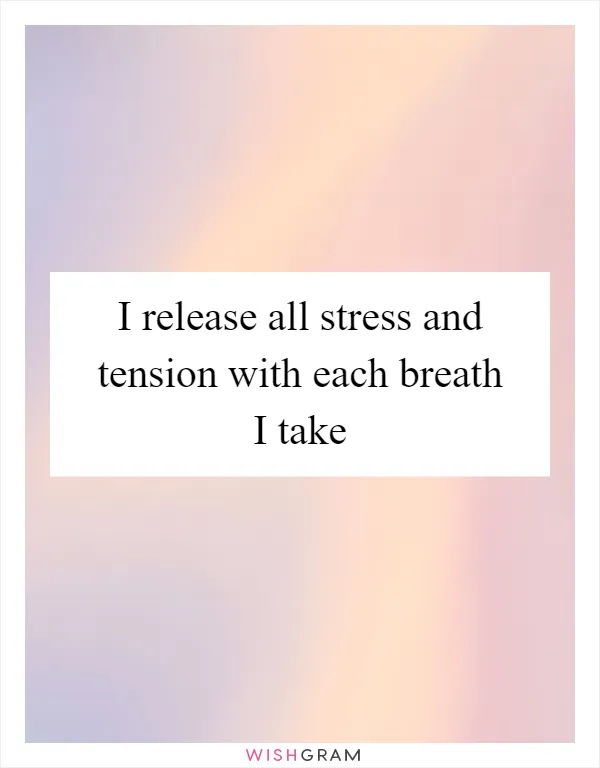 I release all stress and tension with each breath I take