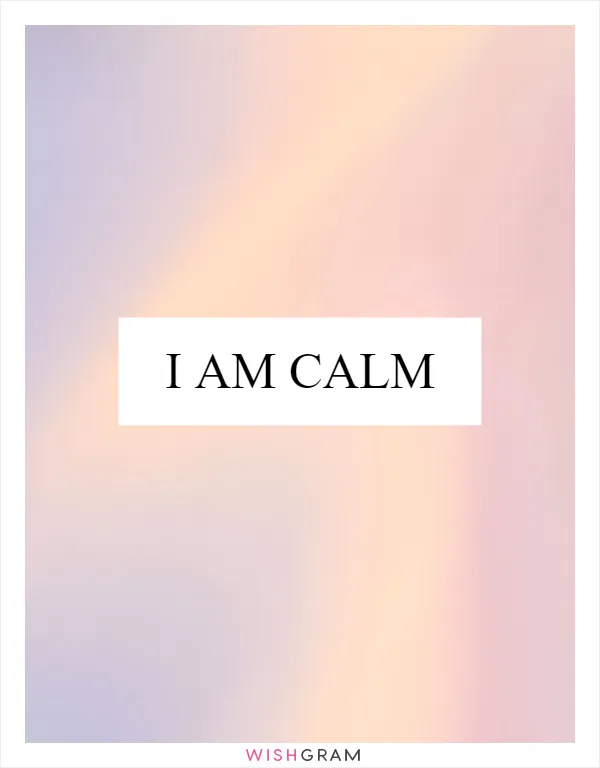 I am calm