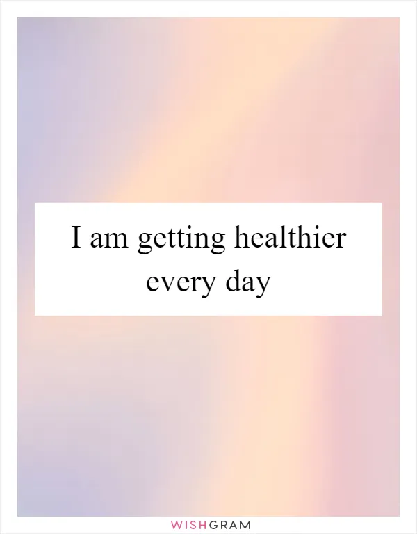 I am getting healthier every day