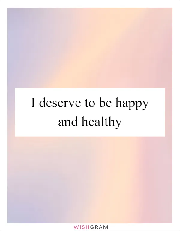 I deserve to be happy and healthy