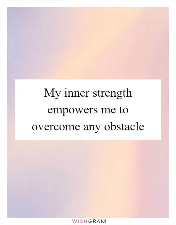 My inner strength empowers me to overcome any obstacle