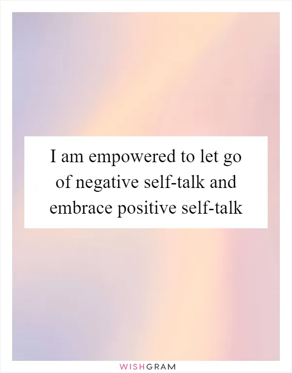 I am empowered to let go of negative self-talk and embrace positive self-talk