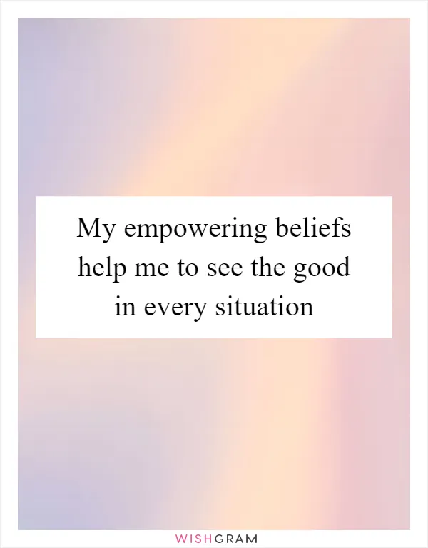 My empowering beliefs help me to see the good in every situation