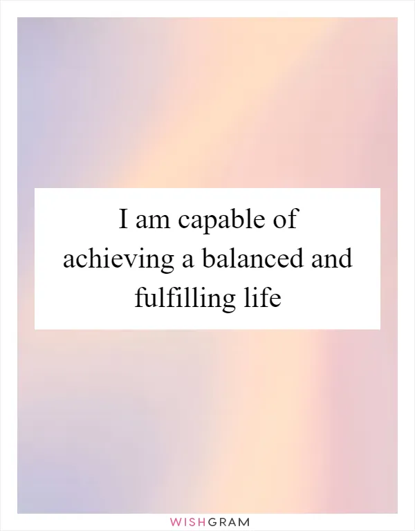I am capable of achieving a balanced and fulfilling life