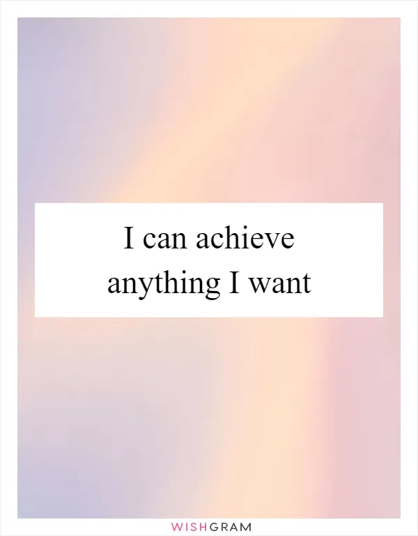 I can achieve anything I want