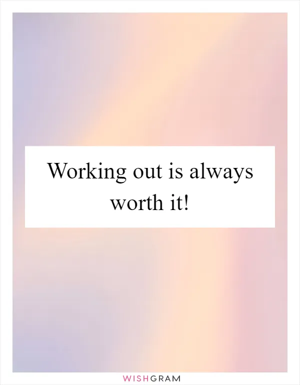 Working out is always worth it!