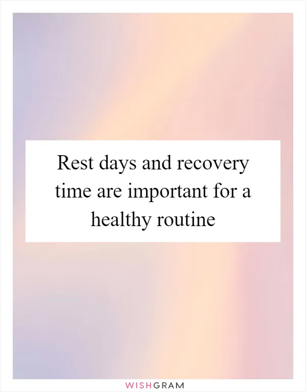 Rest days and recovery time are important for a healthy routine