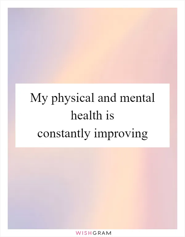 My physical and mental health is constantly improving