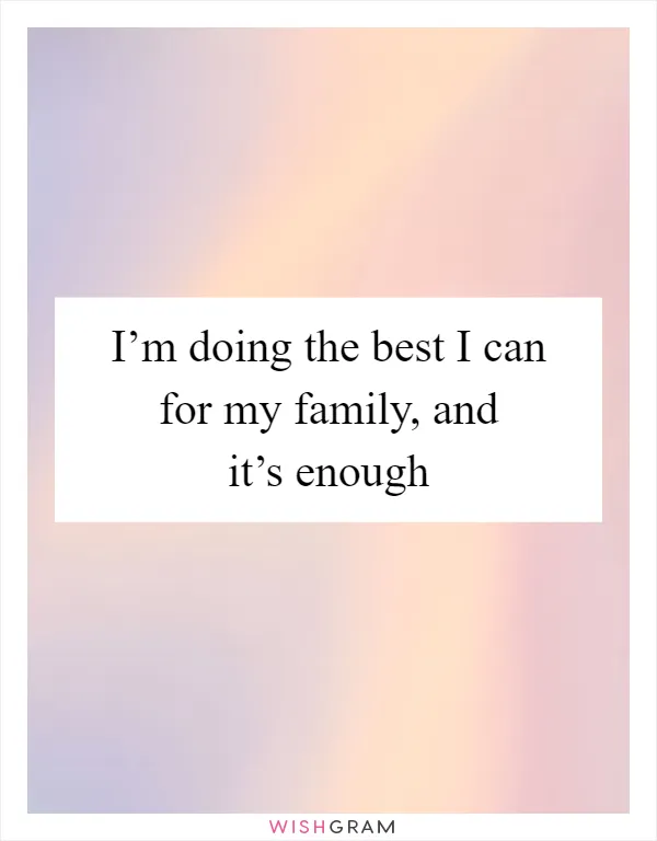 I’m doing the best I can for my family, and it’s enough