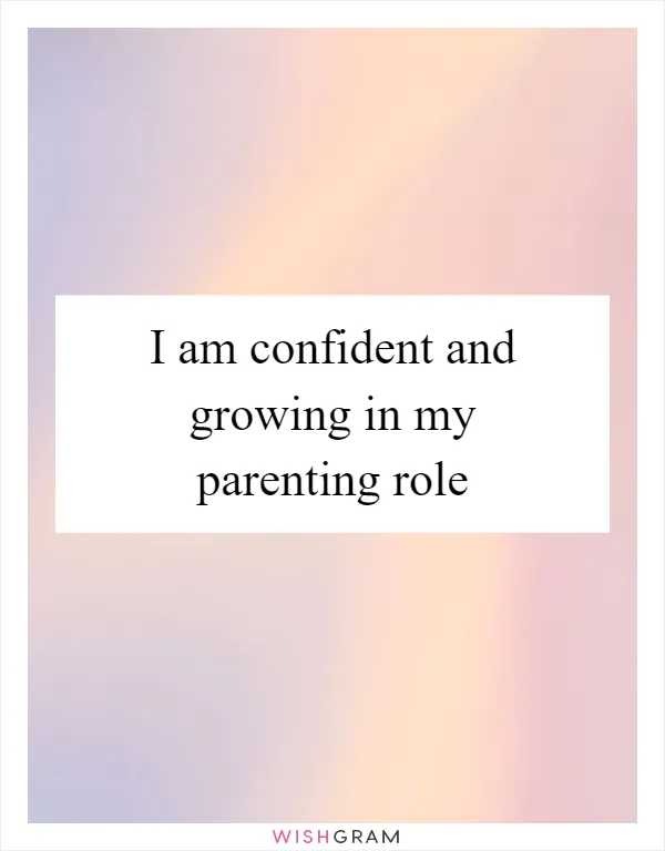 I am confident and growing in my parenting role