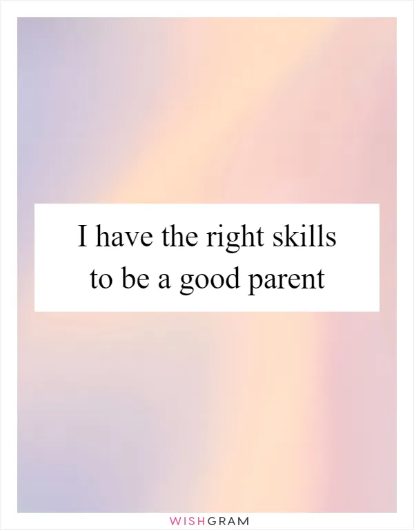 I have the right skills to be a good parent
