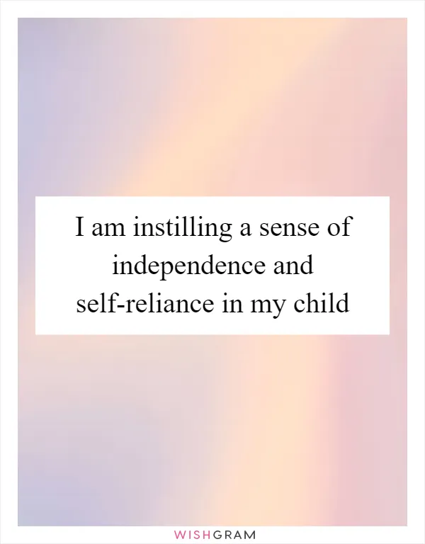 I am instilling a sense of independence and self-reliance in my child