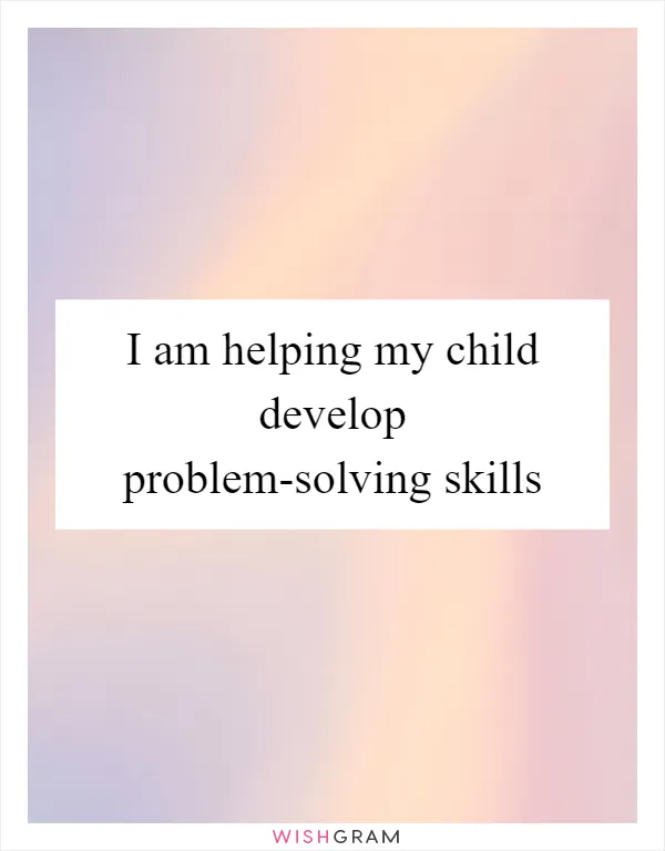 I am helping my child develop problem-solving skills