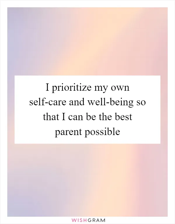I prioritize my own self-care and well-being so that I can be the best parent possible