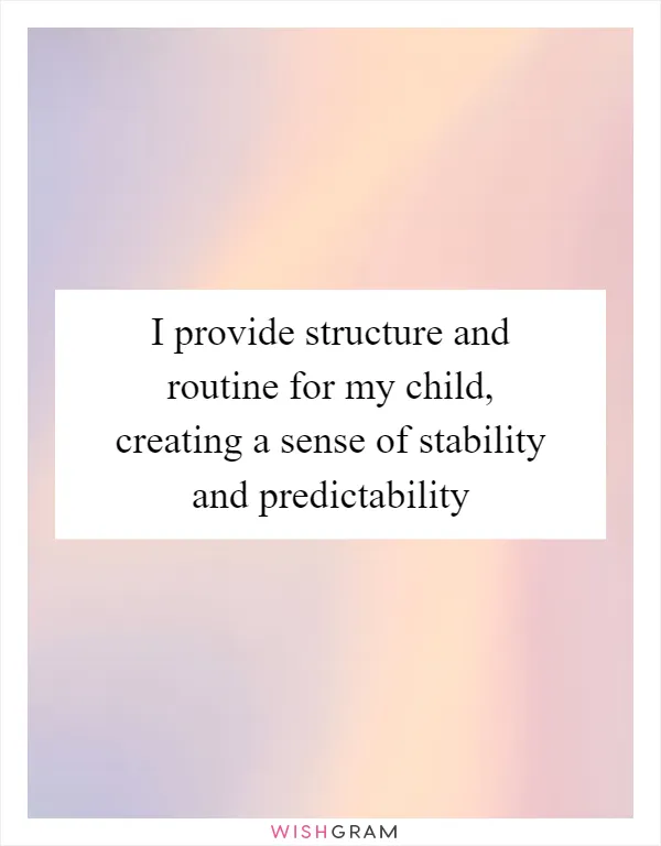 I provide structure and routine for my child, creating a sense of stability and predictability
