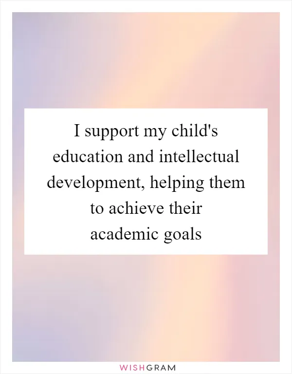 I support my child's education and intellectual development, helping them to achieve their academic goals