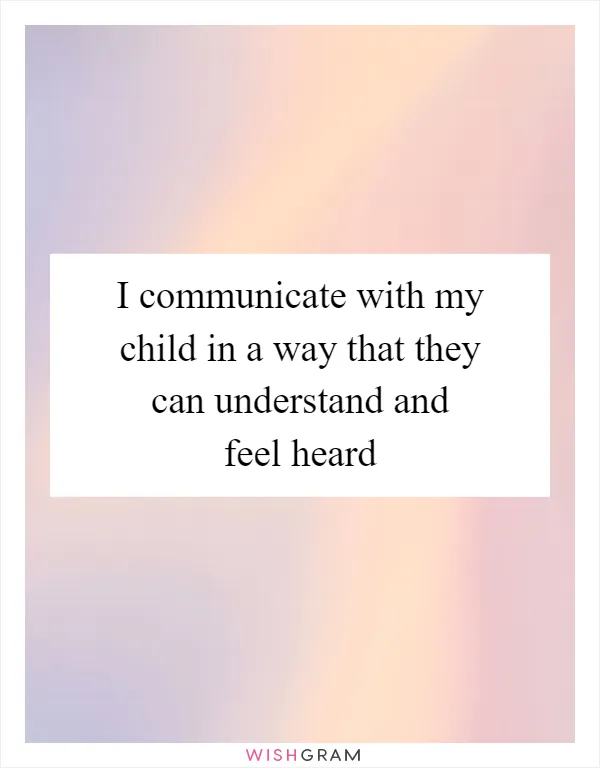 I communicate with my child in a way that they can understand and feel heard