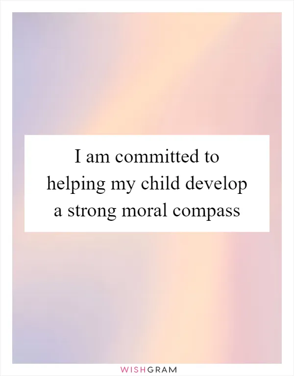 I am committed to helping my child develop a strong moral compass