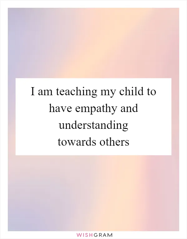 I am teaching my child to have empathy and understanding towards others