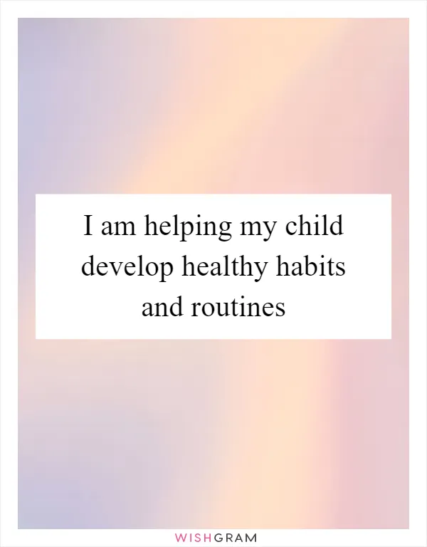 I am helping my child develop healthy habits and routines