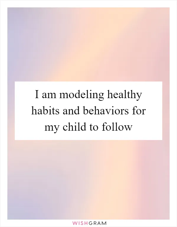 I am modeling healthy habits and behaviors for my child to follow