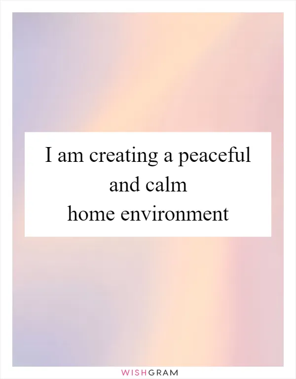 I am creating a peaceful and calm home environment