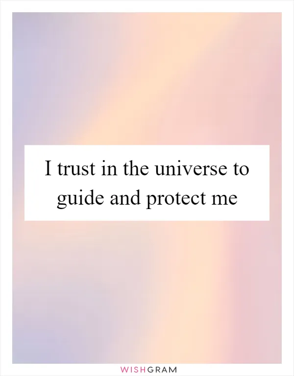 I trust in the universe to guide and protect me