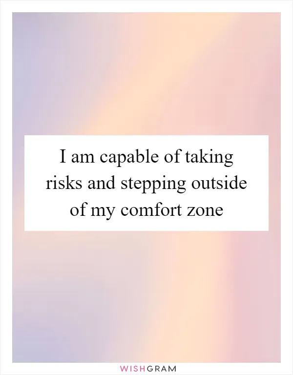 I am capable of taking risks and stepping outside of my comfort zone