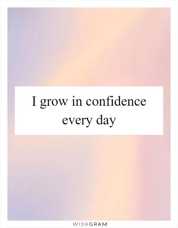 I grow in confidence every day