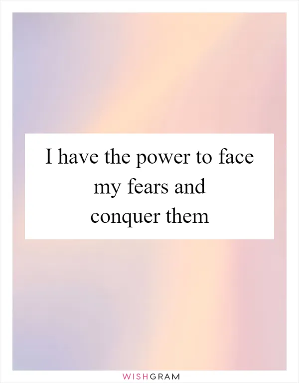 I have the power to face my fears and conquer them