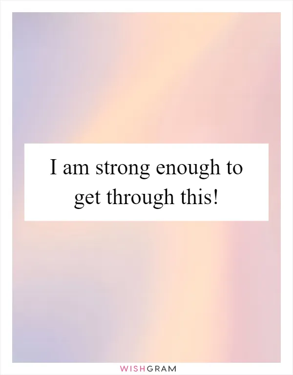 I am strong enough to get through this!