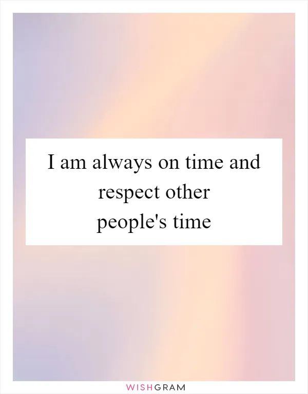 I am always on time and respect other people's time