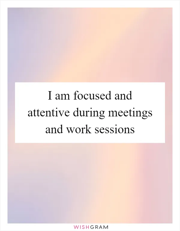I am focused and attentive during meetings and work sessions
