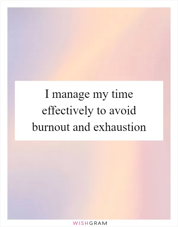I manage my time effectively to avoid burnout and exhaustion