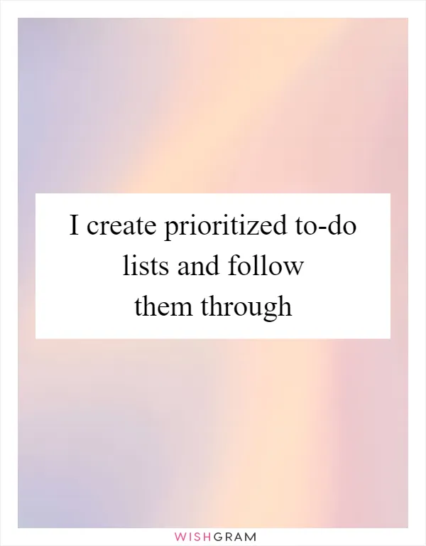 I create prioritized to-do lists and follow them through