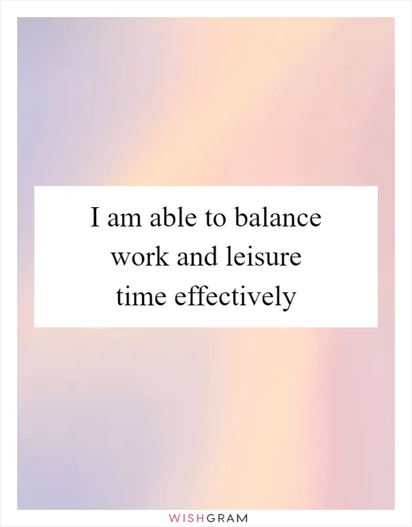 I am able to balance work and leisure time effectively